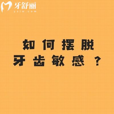 如何摆脱牙齿敏感？改变刷牙方式/避免刺激性食物/定期检查等