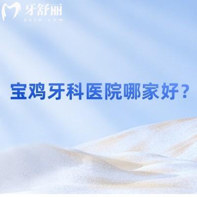 宝鸡牙科医院哪家好？牙博仕/艺佳/臻美各有优势且性价比十足