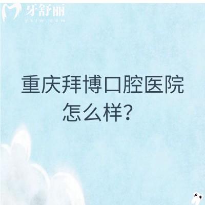 重庆拜博口腔医院怎么样？医生技术好/收费合理/多家门店值得信赖