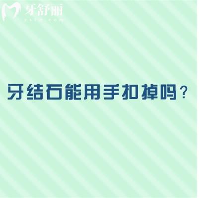 牙结石能用手扣掉吗？不建议，会牙齿感染/伤牙龈/牙齿松动等