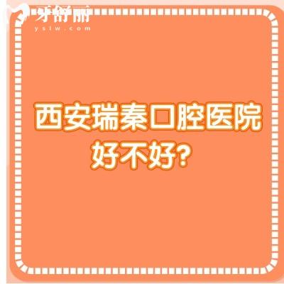 西安瑞秦口腔医院好不好？从口碑/收费/医生技术来看非常不错