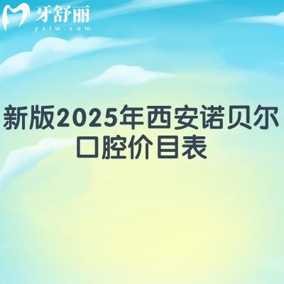 新版2025年西安诺贝尔口腔价目表：种牙3800+拔牙288+等优惠较多