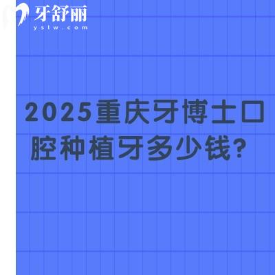 2025重庆牙博士口腔种植牙多少钱？国产2380+登腾3200+半口2w+等