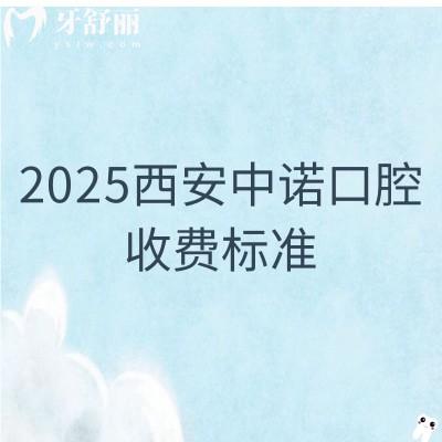 2025西安中诺口腔收费标准：全瓷牙1500+补牙180+拔牙500+等