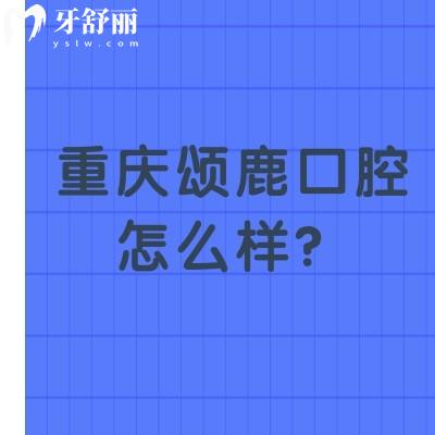 重庆颂鹿口腔怎么样？挺不错的环境好收费合理当地人都知道