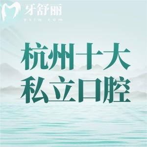 杭州私立口腔专科医院排行前十，都是杭州评价高市民常去的口碑牙科