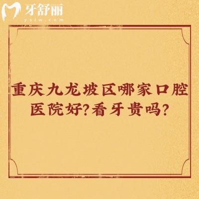 重庆九龙坡区哪家口腔医院好？看牙贵吗？五家热门医院+收费已告知