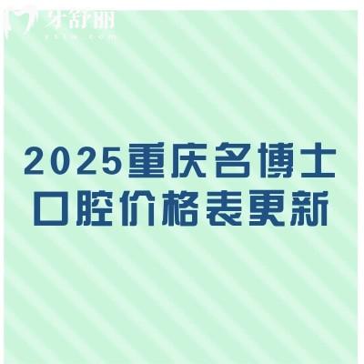 2025重庆名博士口腔价格表更新：补牙/拔牙/矫正/种植等价格都有