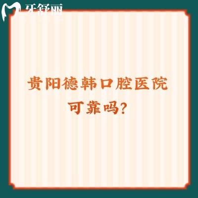 贵阳德韩口腔医院可靠吗？收费/资质/医生/口碑都显示是可靠的