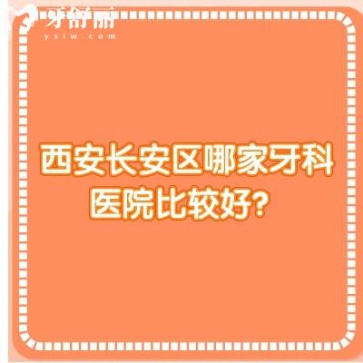 西安长安区哪家牙科医院比较好？长百口腔/小白兔/健齿象/微笑阳光等口腔都不错