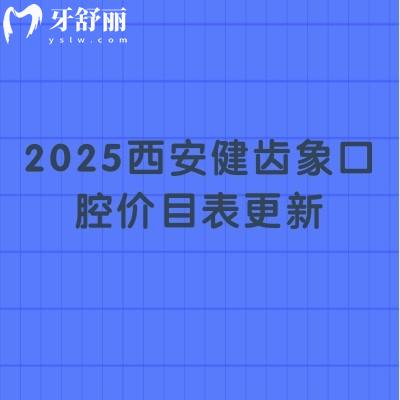 2025西安健齿象口腔价目表更新：烤瓷牙480+全瓷牙1150+种牙2380+附口碑与医生介绍