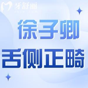 徐子卿医生舌侧正畸怎么挂号?分享挂号方式/坐诊医院/技术特色/收费价格