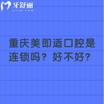 重庆美即适口腔是连锁吗？好不好？7家门店种植矫正拔牙补牙等都不错