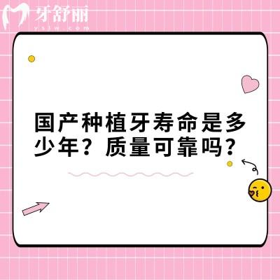 国产种植牙寿命是多少年？质量可靠吗？10年至20年质量靠谱