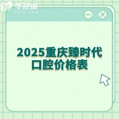 2025重庆臻时代口腔价格表：补牙/拔牙/种牙/矫正/种植等价格实惠不坑人