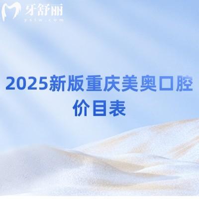 2025新版重庆美奥口腔价目表，补牙/拔牙/矫正/种牙/根管价格不坑人