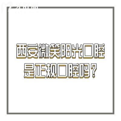 西安微笑阳光口腔是正规口腔吗？是，医生技术可靠价格不坑人