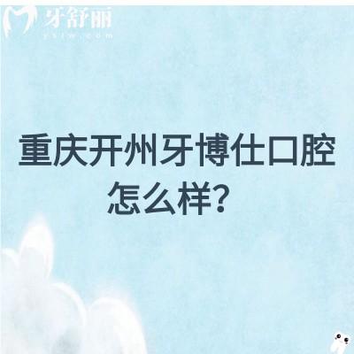 重庆开州牙博仕口腔怎么样？从医生介绍/简介/口碑/资质来看挺不错的