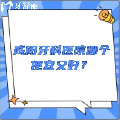 咸阳牙科医院哪个便宜又好？海涛/艾斯美康/瑞秦/颐美/瑞超都是不错的选择