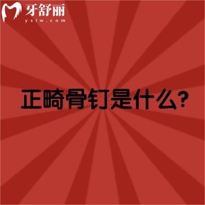 正畸骨钉是什么？有什么用？适应人群是什么？一文轻松get