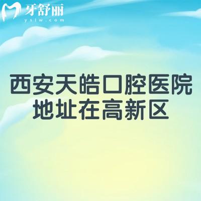 西安天皓口腔医院地址在高新区，详细位置/看牙优势/收费标准一并知道