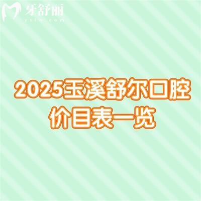 2025玉溪舒尔口腔价目表一览：补牙/拔牙/矫正/种牙/洁牙费用均可在线查