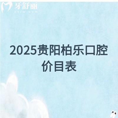 2025贵阳柏乐口腔价目表，补牙/矫正/种植/拔牙/补牙价格齐全地址和医生也附上啦