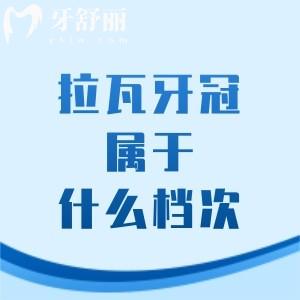 拉瓦牙冠属于什么档次？美国产的高端牙冠详细介绍下优缺点