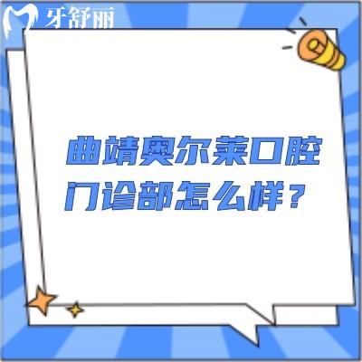 曲靖奥尔莱口腔门诊部怎么样？交通方便/收费合理/点击查看口碑和地址