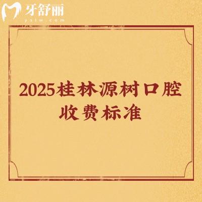 2025桂林源树口腔收费标准，补牙/矫正/种植/根管/拔牙价目大全