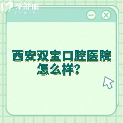 西安双宝口腔医院怎么样？种牙/矫正是优势|2级口腔医生技术没得说