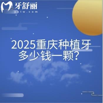 2025重庆种植牙多少钱一颗？种植牙价格+医院介绍分享给你