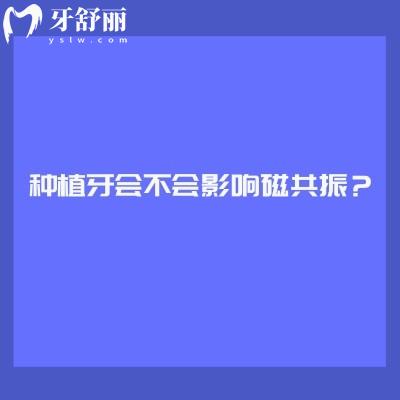 种植牙会不会影响磁共振？提前告知医生不会有太大的影响