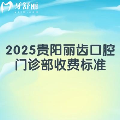 2025贵阳丽齿口腔门诊部收费标准，价目表+口碑+地址一览