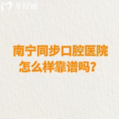 南宁同步口腔医院怎么样靠谱吗？门诊多看诊方便综合实力强