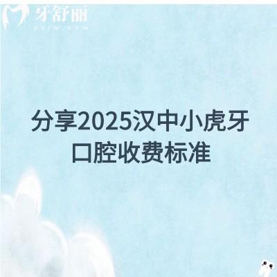 分享2025汉中小虎牙口腔收费标准，种植体选择较多|补牙拔牙矫正等很优惠