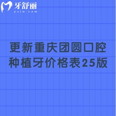 更新重庆团圆口腔种植牙价格表25版，单颗/半口/全口价格都有