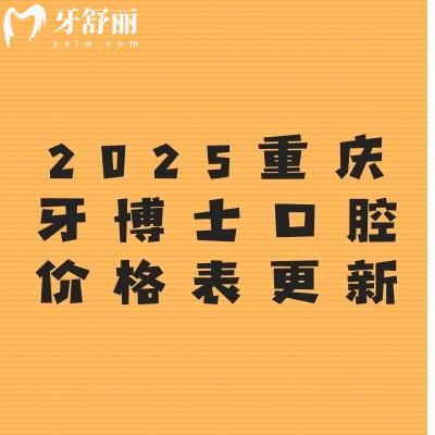 2025重庆牙博士口腔价格表更新：种植牙2680元起、牙齿矫正4600元起、烤瓷牙480元起