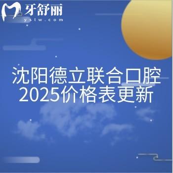 沈阳德立联合口腔2025价格表更新，种牙2580+矫正6800+补牙300+等