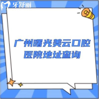 广州曙光美云口腔医院地址查询，四家门店擅长种植矫正等医生技术好！