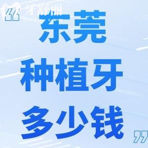 东莞种植牙多少钱一颗2025价格表:种牙1980+还有十大口腔医院排名分享