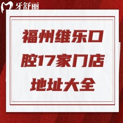 福州维乐口腔17家门店地址大全！各门店详细地址|交通|营业时间分享