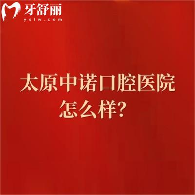 太原中诺口腔医院怎么样？医生技术好性价比较高|擅长种植矫正根管补牙