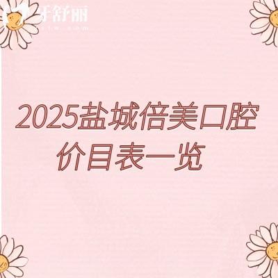 2025盐城倍美口腔价目表一览，种牙矫正根管等性价比高端的选择都有