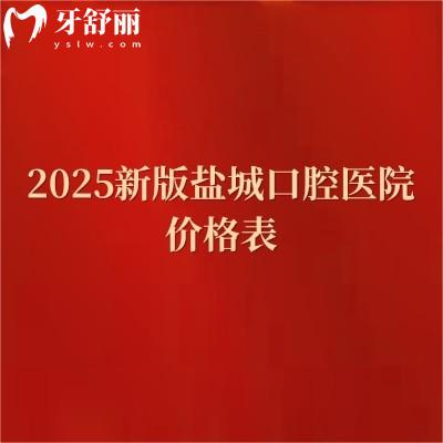 2025新版盐城口腔医院价格表，种植牙3080+矫正7080+补牙180+烤瓷牙320+